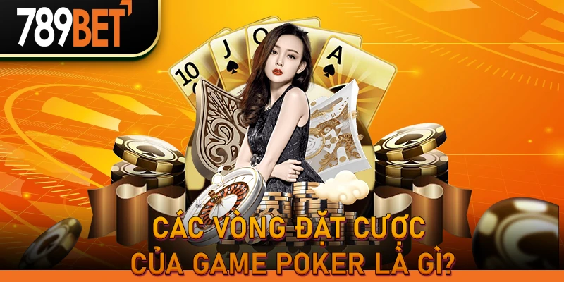 Các vòng đặt cược của game Poker là gì?