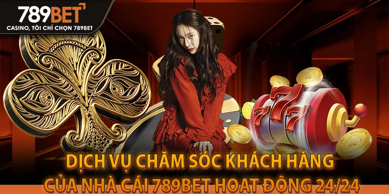 Dịch vụ chăm sóc khách hàng của nhà cái 789bet hoạt động 24/24