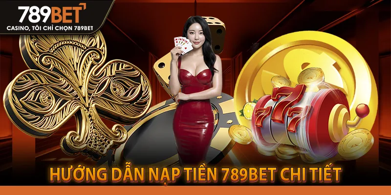 Hướng dẫn nạp tiền 789bet chi tiết, đơn giản