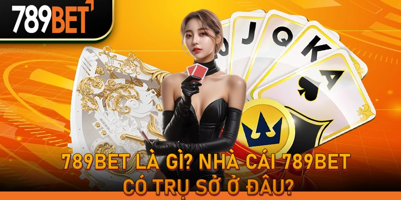 789bet là gì? Nhà cái 789bet có trụ sở ở đâu?