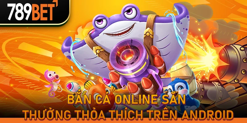 Bắn cá Online săn thưởng thỏa thích trên Android