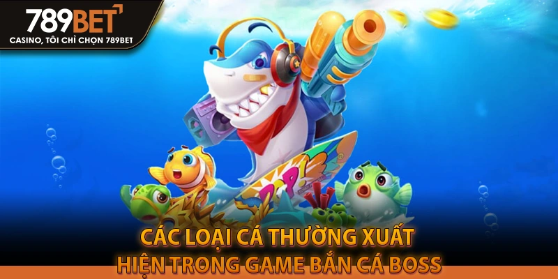 Các loại cá thường xuất hiện trong game bắn cá boss