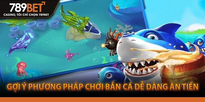 Gợi ý phương pháp chơi bắn cá dễ dàng ăn tiền