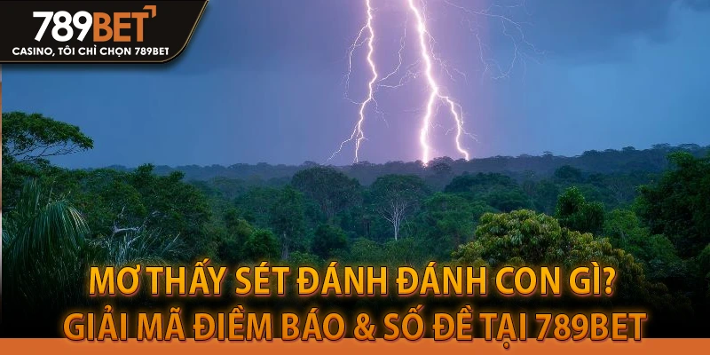 Mơ Thấy Sét Đánh Đánh Con Gì? Giải Mã Điềm Báo & Số Đề Tại 789BET